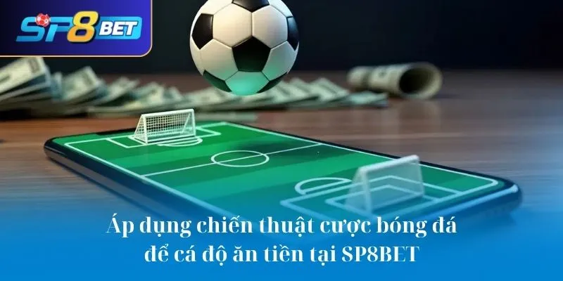 Áp dụng chiến thuật cược bóng đá để cá độ ăn tiền tại SP8BET