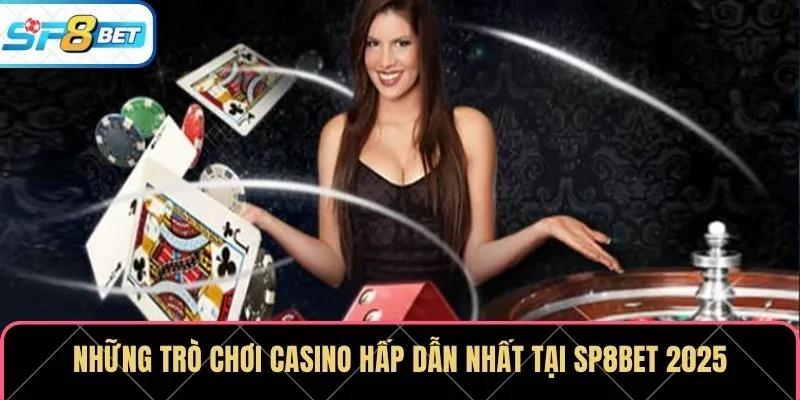 Những trò chơi casino hấp dẫn nhất tại SP8BET 2025
