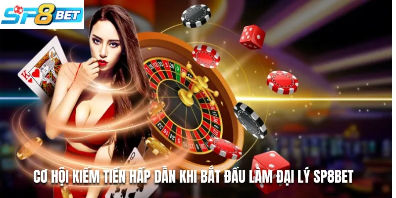 Cơ Hội Kiếm Tiền Hấp Dẫn Khi Bắt Đầu Làm Đại Lý Sp8bet