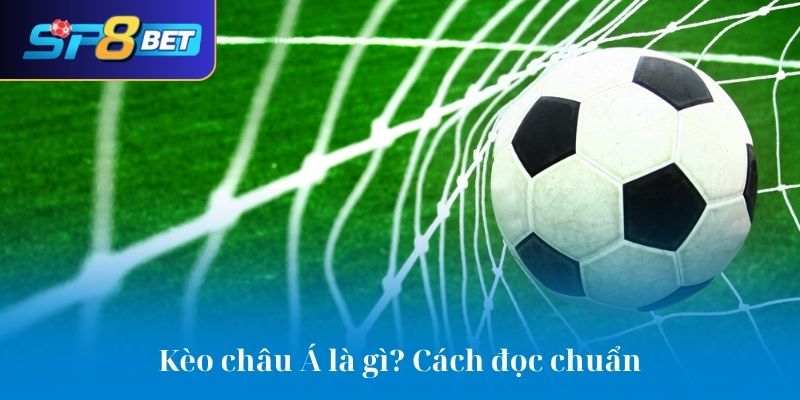 Kèo châu Á là gì? Cách đọc chuẩn