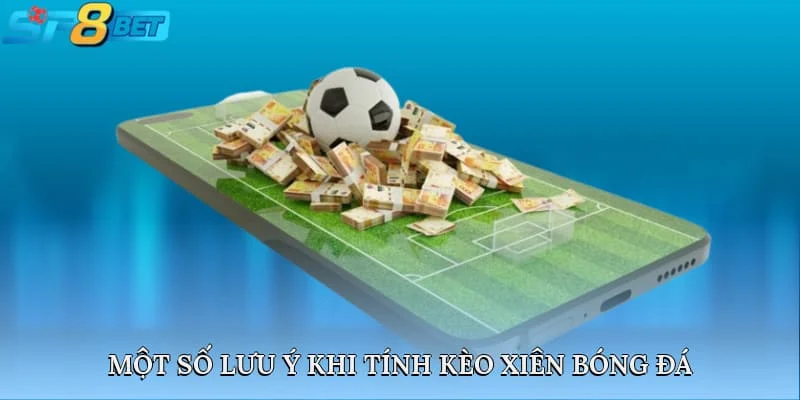 Một số lưu ý khi tính kèo xiên bóng đá