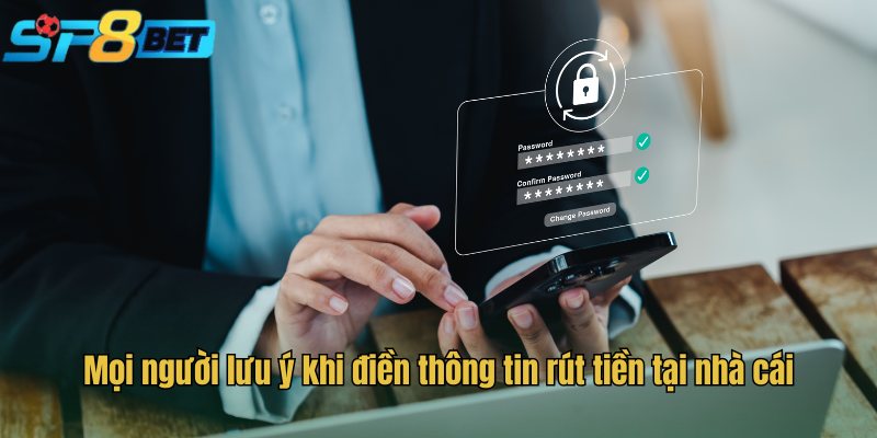 Mọi người lưu ý khi điền thông tin rút tiền tại nhà cái