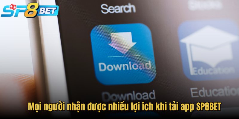 Mọi người nhận được nhiều lợi ích khi tải app SP8BET