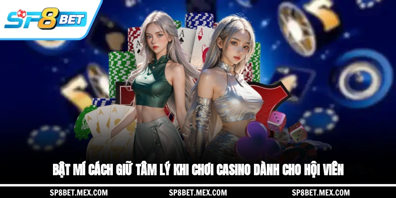 Bật mí cách giữ tâm lý khi chơi casino dành cho hội viên