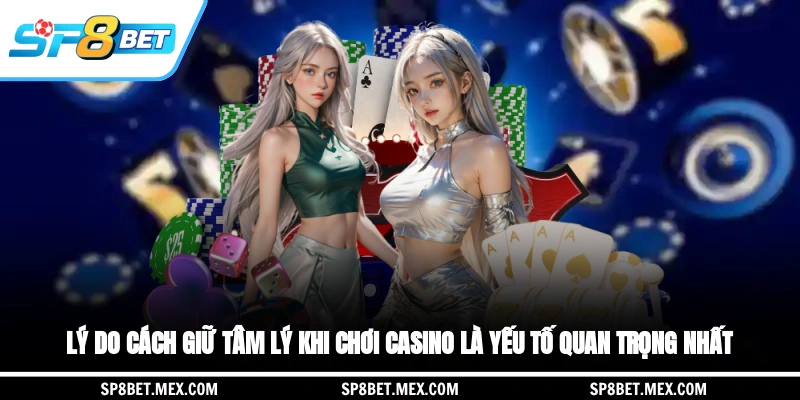 Lý do cách giữ tâm lý khi chơi casino là yếu tố quan trọng nhất?