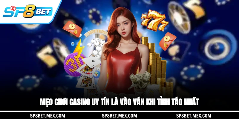 Mẹo chơi casino uy tín là vào ván khi tỉnh táo nhất
