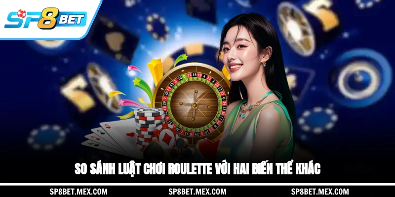 So sánh luật chơi Roulette với hai biến thể khác