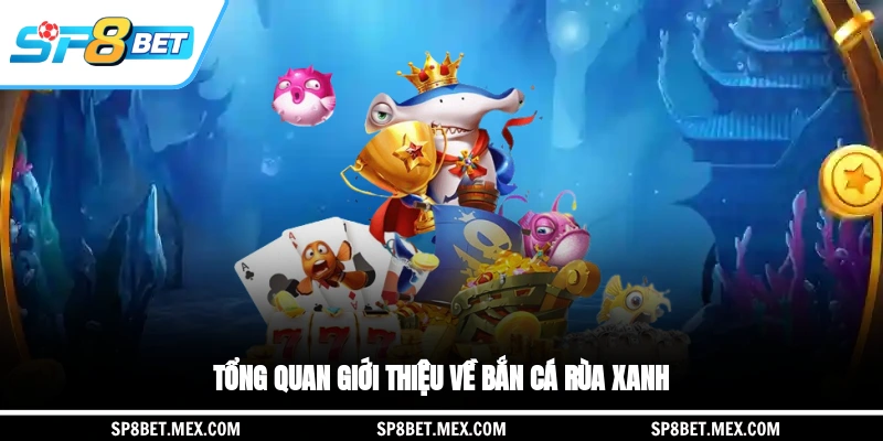 Tổng quan giới thiệu về bắn cá rùa xanh